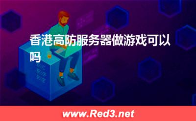 香港高防服务器做游戏可以吗