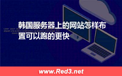 韩国服务器上的网站怎样布置可以跑的更快