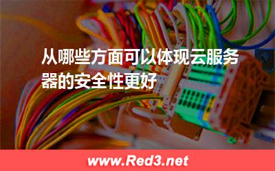 从哪些方面可以体现云服务器的安全性更好
