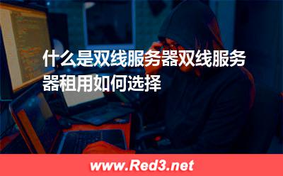 什么是双线服务器双线服务器租用如何选择