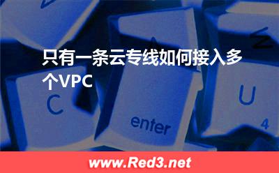 只有一条云专线如何接入多个VPC(对等连接)