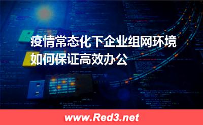 疫情常态化下,企业组网环境如何保证高效办公