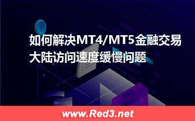 如何解决MT4/MT5金融交易大陆访问速度缓慢问题