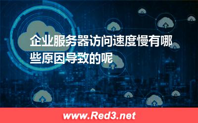 企业服务器访问速度慢有哪些原因导致的呢