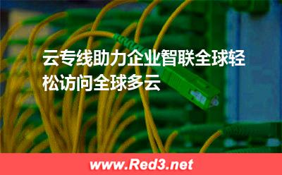 云专线助力企业智联全球,轻松访问全球多云(企业连接) 云专线