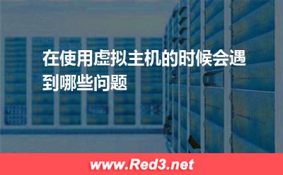 在使用虚拟主机的时候,会遇到哪些问题 虚拟主机迁移