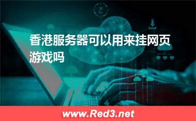 香港服务器可以用来挂网页游戏吗