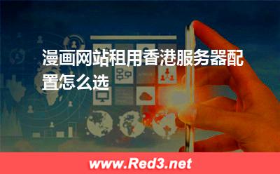 漫画网站租用香港服务器配置怎么选