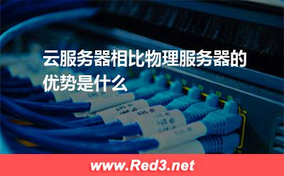 云服务器相比物理服务器的优势是什么
