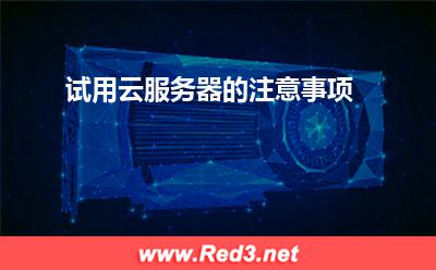 试用云服务器的注意事项