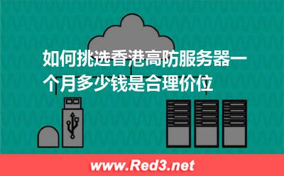 如何挑选香港高防服务器一个月多少钱是合理价位 服务器香港