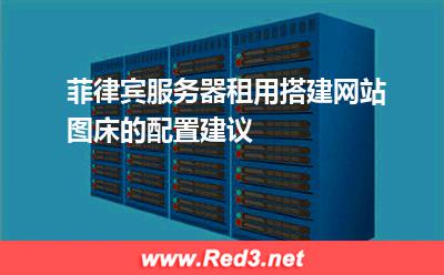 菲律宾服务器租用搭建网站图床的配置建议