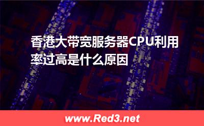 香港大带宽服务器CPU利用率过高是什么原因