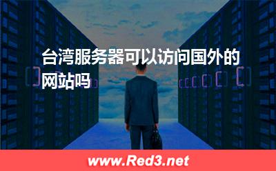 台湾服务器可以访问国外的网站吗 台湾服务器