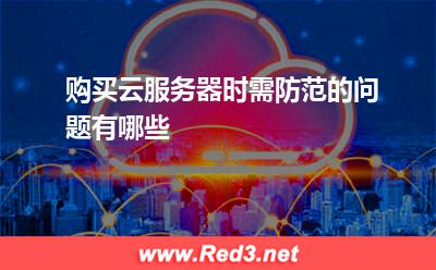 购买云服务器时需防范的问题有哪些