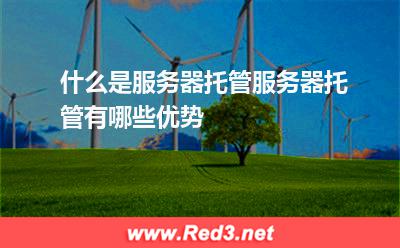 什么是服务器托管服务器托管有哪些优势