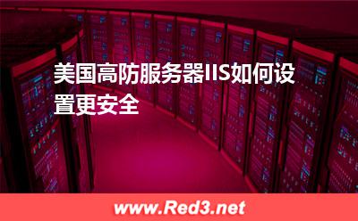 美国高防服务器IIS如何设置更安全