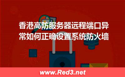 香港高防服务器远程端口异常,如何正确设置系统防火墙 服务器防火墙