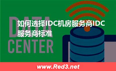 如何选择IDC机房服务商IDC服务商标准