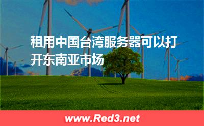 租用中国台湾服务器可以打开东南亚市场