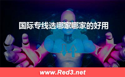 国际专线选哪家,哪家的好用(都是专线)