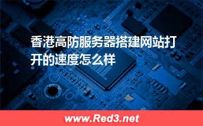 香港高防服务器搭建网站打开的速度怎么样