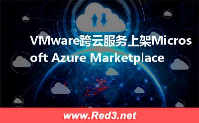 VMware跨云服务上架Microsoft Azure Marketplace(解决方案服务) Azure,Microsoft