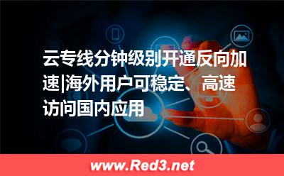 云专线反向加速,海外用户访问国内应用更畅通