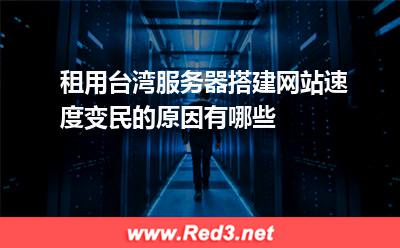 租用台湾服务器搭建网站速度变民的原因有哪些