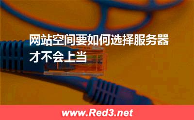 网站空间要如何选择服务器才不会上当