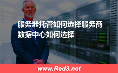 服务器托管如何选择服务商数据中心如何选择