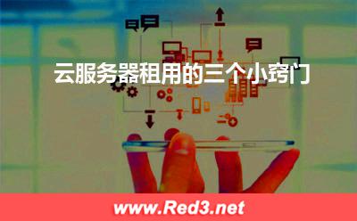 云服务器租用的三个小窍门(服务器选择)