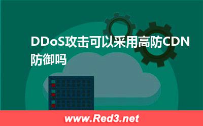 DDoS攻击可以采用高防CDN防御吗