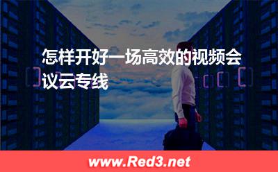 怎样开好一场高效的视频会议云专线