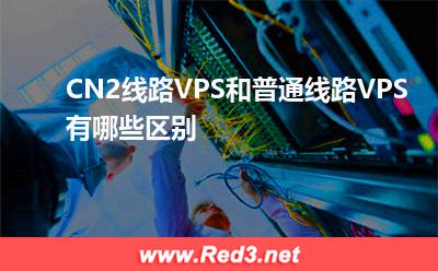CN2线路VPS和普通线路VPS有哪些区别