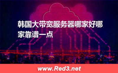 韩国大带宽服务器哪家好哪家靠谱一点