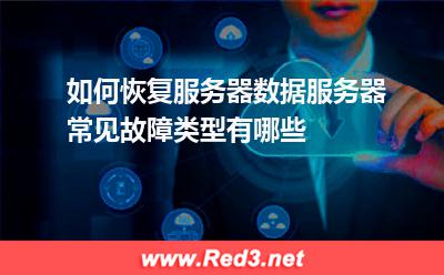 如何恢复服务器数据服务器常见故障类型有哪些