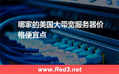 哪家的美国大带宽服务器价格便宜点