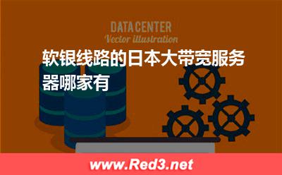 软银线路的日本大带宽服务器哪家有 日本频宽