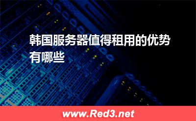 韩国服务器值得租用的优势有哪些(韩国机房)