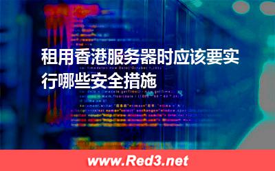 租用香港服务器时应该要实行哪些安全措施