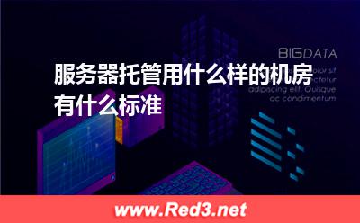 服务器托管用什么样的机房有什么标准