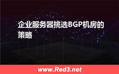 企业服务器挑选BGP机房的策略(租借拜访)