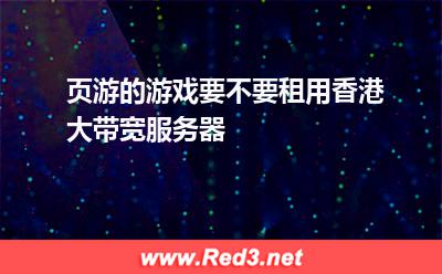 页游的游戏要不要租用香港大带宽服务器