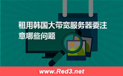 租用韩国大带宽服务器要注意哪些问题