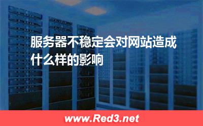 服务器不稳定会对网站造成什么样的影响