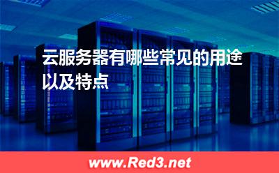 云服务器有哪些常见的用途以及特点
