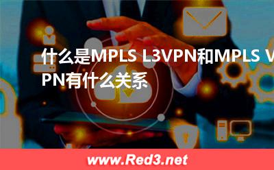 什么是MPLS L3VPN和MPLS VPN有什么关系
