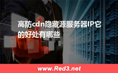 高防cdn隐藏源服务器IP它的好处有哪些(隐藏网站) 高防cdn隐藏源服务器IP它的好处有哪些