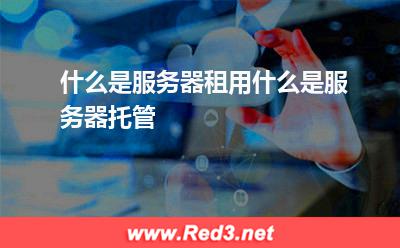 什么是服务器租用什么是服务器托管